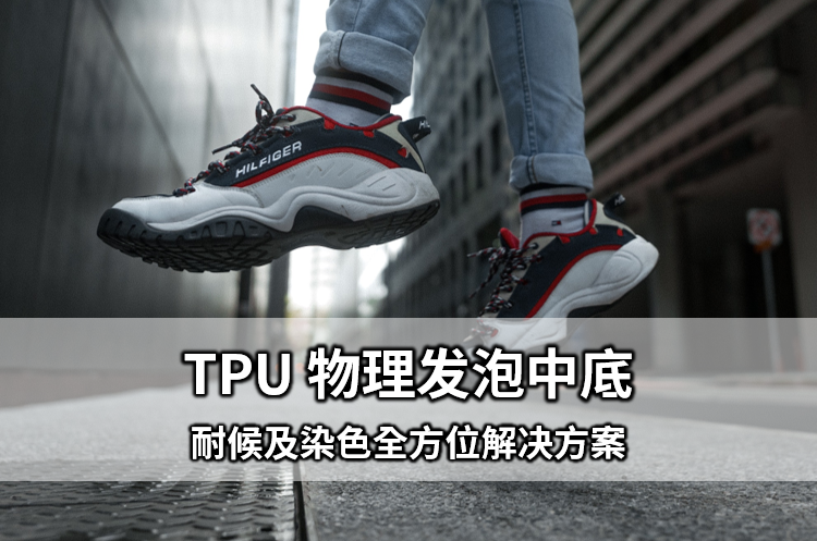 有效提升鞋材耐候性与染色性！TPU 物理发泡中底全方位解决方案